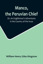 Manco, the Peruvian Chief; Or, An Englishman's Adventures in the Country of the Incas