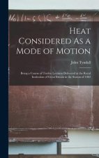 Heat Considered As a Mode of Motion: Being a Course of Twelve Lectures Delivered at the Royal Institution of Great Britain in the Season of 1862
