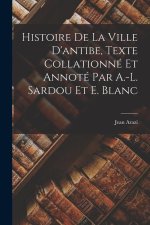 Histoire De La Ville D'antibe, Texte Collationné Et Annoté Par A.-L. Sardou Et E. Blanc