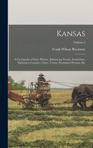 Kansas: A Cyclopedia of State History, Embracing Events, Institutions, Industries, Counties, Cities, Towns, Prominent Persons,