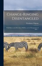 Change-ringing Disentangled: With Hints on the Direction of Belfries, on the Management of Bells ...
