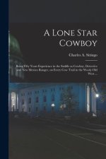A Lone Star Cowboy: Being Fifty Years Experience in the Saddle as Cowboy, Detective and New Mexico Ranger, on Every cow Trail in the Wooly