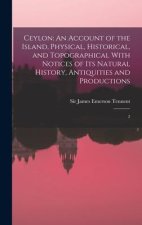Ceylon: An Account of the Island, Physical, Historical, and Topographical With Notices of its Natural History, Antiquities and