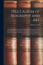 Hill's Album of Biography and Art: Containing Portraits and Pen-sketches of Many Persons who Have Been and are Prominent as Religionists, Military Her
