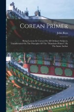 Corean Primer: Being Lessons In Corean On All Ordinary Subjects, Transliterated On The Principles Of The mandarin Primer, By The Same