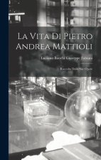 La Vita di Pietro Andrea Mattioli: Raccolta Dalle sue Opere