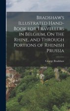 Bradshaw's Illustrated Hand-Book for Travellers in Belgium, On the Rhine, and Through Portions of Rhenish Prussia