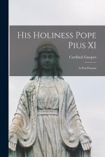 His Holiness Pope Pius XI: A pen Portrait