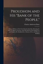 Proudhon and His Bank of the People,: Being a Defence of the Great French Anarchist, Showing the Evils of a Specie Currency, and That Interest On Capi