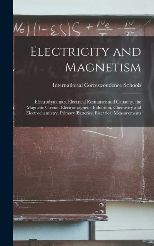Electricity and Magnetism: Electrodynamics. Electrical Resistance and Capacity. the Magnetic Circuit. Electromagnetic Induction. Chemistry and El