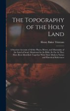 The Topography of the Holy Land: A Succinct Account of All the Places, Rivers, and Mountains of the Land of Israel, Mentioned in the Bible, So Far As