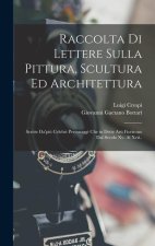 Raccolta Di Lettere Sulla Pittura, Scultura Ed Architettura: Scritte Da'pi? Celebri Personaggi Che in Dette Arti Fiorirono Dal Secolo Xv. Al Xvii..