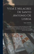 Vida E Milagres De Santo Antonio De Lisboa: Obra De Um A. Anonymo, Porém Da Ordem Dos Frades Menores, a Qual He Publicada Agora Pela Primeira Vez, Com