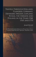 Travels Through Holland, Flanders, Germany, Denmark, Sweden, Lapland, Russia, the Ukraine and Poland, in the Years 1768, 1769, and 1770: In Which Is P