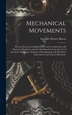 Mechanical Movements: Powers, Devices and Appliances Used in Constructive and Operative Machinery and the Mechanical Arts for the Use of Inv