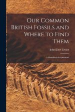 Our Common British Fossils and Where to Find Them: A Handbook for Students