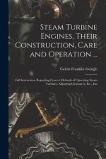 Steam Turbine Engines, Their Construction, Care and Operation ...: Full Instructions Regarding Correct Methods of Operating Steam Turbines, Adjusting