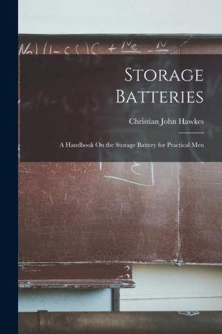 Storage Batteries: A Handbook On the Storage Battery for Practical Men