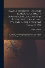 Travels Through Holland, Flanders, Germany, Denmark, Sweden, Lapland, Russia, the Ukraine and Poland, in the Years 1768, 1769, and 1770: In Which Is P