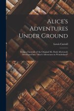 Alice's Adventures Under Ground: Being a Facsimile of the Original Ms. Book Afterwards Developed Into Alice's Adventures in Wonderland