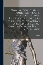 Criminal Code of Ohio, Comprising the Acts Relating to Crimes, Procedure, and Jails and the Penitentiary, With an Appendix Containing Notes of Decisio