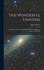 This Wonderful Universe; a Little Book About Suns and Worlds, Moons and Meteors, Comets, and Nebul?
