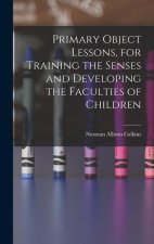 Primary Object Lessons, for Training the Senses and Developing the Faculties of Children