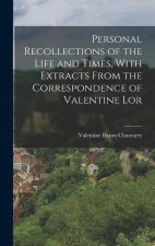 Personal Recollections of the Life and Times, With Extracts From the Correspondence of Valentine Lor