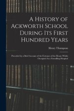 A History of Ackworth School During Its First Hundred Years: Preceded by a Brief Account of the Fortunes of the House Whilst Occupied As a Foundling H