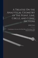 A Treatise On the Analytical Geometry of the Point, Line, Circle, and Conic Sections: Containing an Account of Its Most Recent Extensions, With Numero