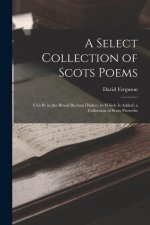 A Select Collection of Scots Poems: Chiefly in the Broad Buchan Dialect, to Which Is Added, a Collection of Scots Proverbs