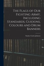 The Flags of our Fighting Army, Including Standards, Guidons, Colours and Drum Banners