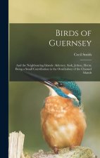 Birds of Guernsey: And the Neighbouring Islands: Alderney, Sark, Jethou, Herm; Being a Small Contribution to the Ornitholony of the Chann