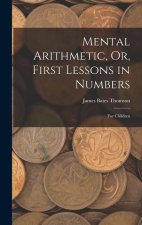 Mental Arithmetic, Or, First Lessons in Numbers: For Children