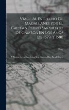 Viage Al Estrecho De Magallanes Por El Capitan Pedro Sarmiento De Gambóa En Los A?os De 1579. Y 1580: Y Noticia De La Expedicion Que Despues Hizo Para