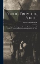 Echoes From the South: Comprising the Most Important Speeches, Proclamations, and Public Acts Emanating From the South During the Late War