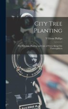 City Tree Planting: The Selection, Planting and Care of Trees Along City Thoroughfares