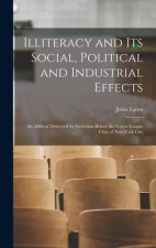 Illiteracy and its Social, Political and Industrial Effects: An Address Delivered by Invitation Before the Union League Club of New York City