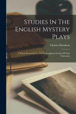 Studies In The English Mystery Plays: A Thesis Presented To The Philosophical Faculty Of Yale University