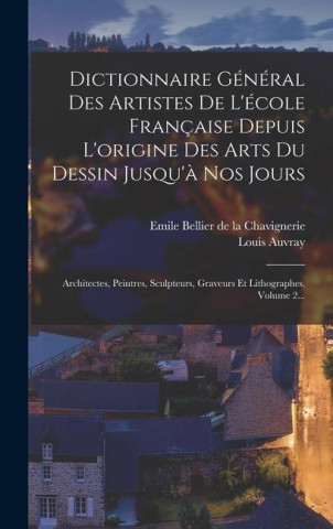 Dictionnaire Général Des Artistes De L'école Française Depuis L'origine Des Arts Du Dessin Jusqu'? Nos Jours: Architectes, Peintres, Sculpteurs, Grave