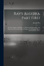 Ray's Algebra, Part First: On The Analytic And Inductive Methods Of Instruction, With Numerous Practical Exercises, Designed For Common Schools A