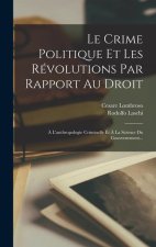 Le Crime Politique Et Les Révolutions Par Rapport Au Droit: ? L'anthropologie Criminelle Et ? La Science Du Gouvernement...