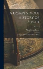 A Compendious History of Sussex: Topographical, Arch?ological & Anecdotical; Volume I