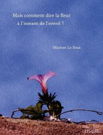 Mais comment dire la fleur ? l'instant de l'envol ?