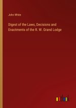 Digest of the Laws, Decisions and Enactments of the R. W. Grand Lodge