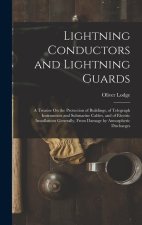 Lightning Conductors and Lightning Guards: A Treatise On the Protection of Buildings, of Telegraph Instruments and Submarine Cables, and of Electric I