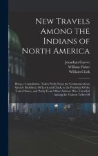 New Travels Among the Indians of North America: Being a Compilation, Taken Partly From the Communications Already Published, Of Lewis and Clark, to th