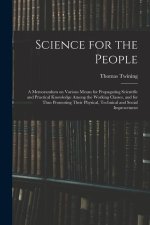 Science for the People: A Memorandum on Various Means for Propagating Scientific and Practical Knowledge Among the Working Classes, and for Th