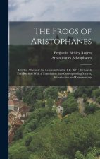 The Frogs of Aristophanes: Acted at Athens at the Lenaean Festival B.C. 405; the Greek Text Revised With a Translation Into Corresponding Metres,