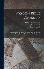 Wood's Bible Animals: A Description of the Habits, Structure, and Uses of Every Living Creature Mentioned in the Scriptures...